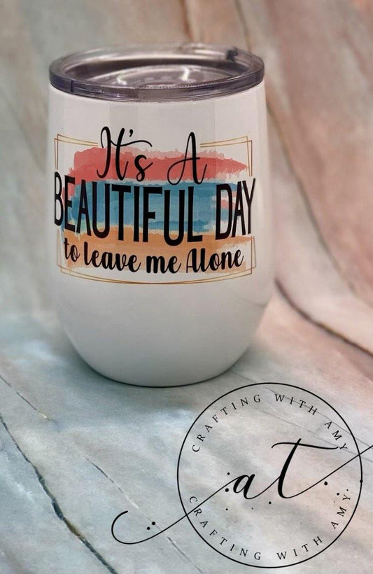 It’s a Beautiful Day to Leave Me Alone Sublimation Wine Tumbler, Sublimation wine tumbler, beautiful day, wine, wine tumbler, wine sublimation tumbler freeshipping - CraftingwithAmy